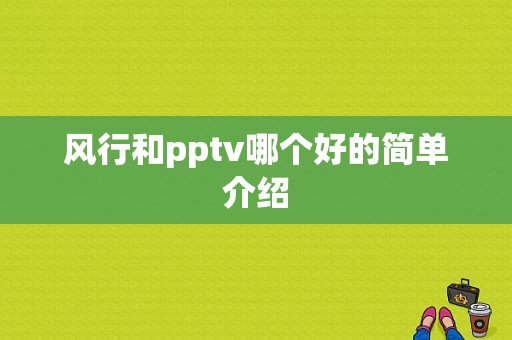 风行和pptv哪个好的简单介绍-图1