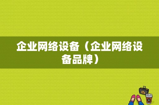 企业网络设备（企业网络设备品牌）