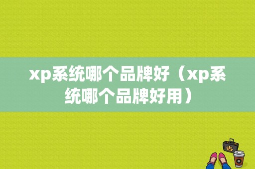 xp系统哪个品牌好（xp系统哪个品牌好用）-图1