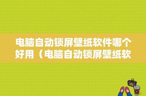 电脑自动锁屏壁纸软件哪个好用（电脑自动锁屏壁纸软件是啥）-图1