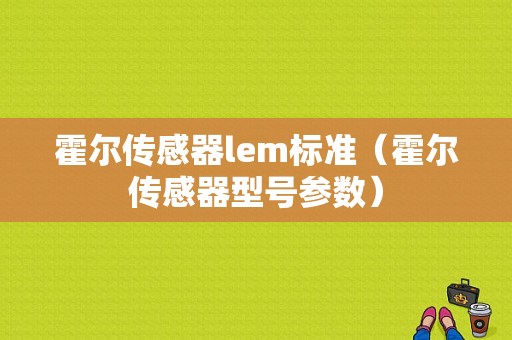 霍尔传感器lem标准（霍尔传感器型号参数）