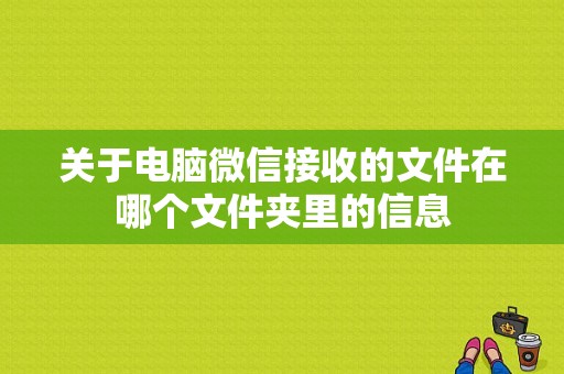 关于电脑微信接收的文件在哪个文件夹里的信息