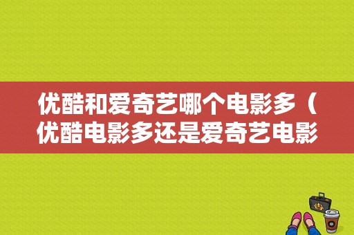 优酷和爱奇艺哪个电影多（优酷电影多还是爱奇艺电影多）