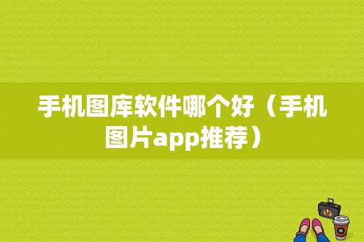 手机图库软件哪个好（手机图片app推荐）-图1