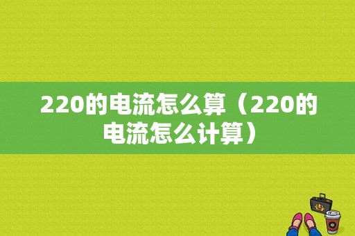 220的电流怎么算（220的电流怎么计算）