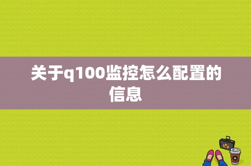 关于q100监控怎么配置的信息-图1