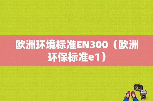 欧洲环境标准EN300（欧洲环保标准e1）