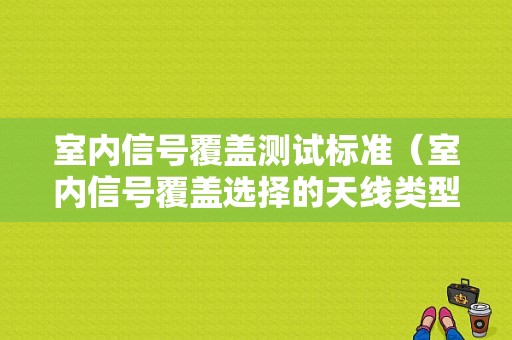 室内信号覆盖测试标准（室内信号覆盖选择的天线类型）