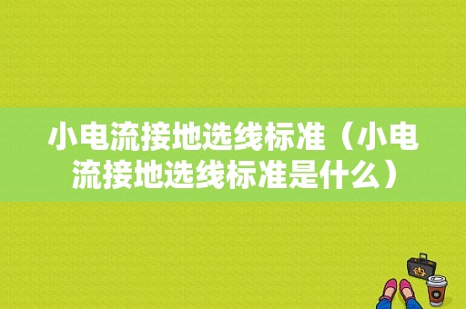 小电流接地选线标准（小电流接地选线标准是什么）-图1