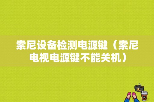 索尼设备检测电源键（索尼电视电源键不能关机）