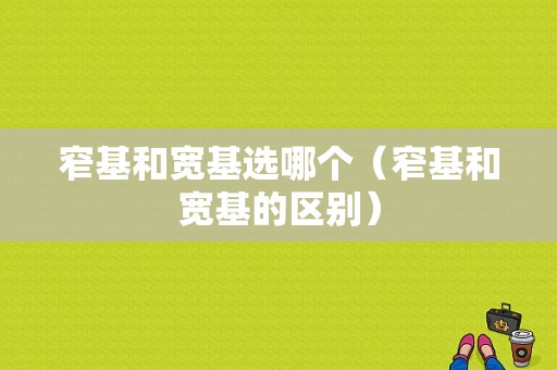 窄基和宽基选哪个（窄基和宽基的区别）