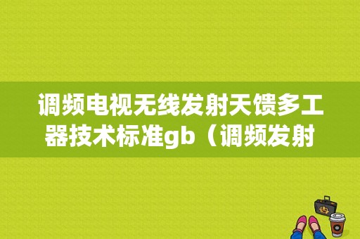 调频电视无线发射天馈多工器技术标准gb（调频发射天线原理）