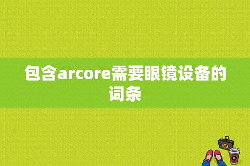 包含arcore需要眼镜设备的词条