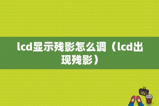 lcd显示残影怎么调（lcd出现残影）