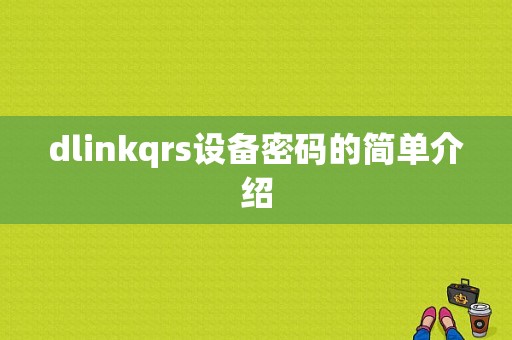 dlinkqrs设备密码的简单介绍