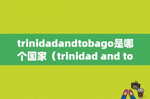 trinidadandtobago是哪个国家（trinidad and tobago）