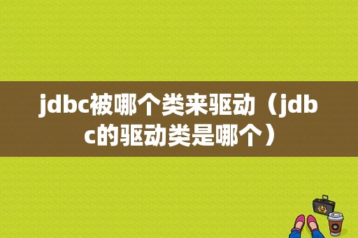 jdbc被哪个类来驱动（jdbc的驱动类是哪个）