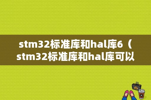 stm32标准库和hal库6（stm32标准库和hal库可以混用吗）-图1