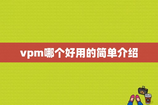 vpm哪个好用的简单介绍