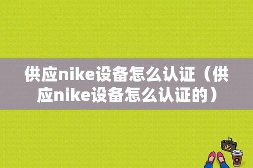 供应nike设备怎么认证（供应nike设备怎么认证的）