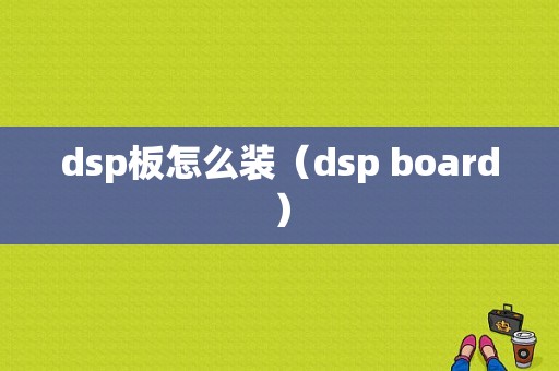 dsp板怎么装（dsp board）-图1