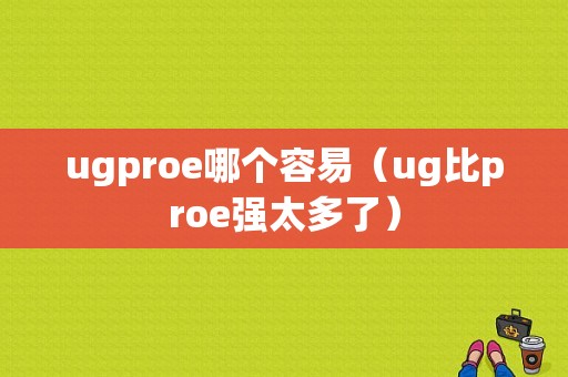 ugproe哪个容易（ug比proe强太多了）