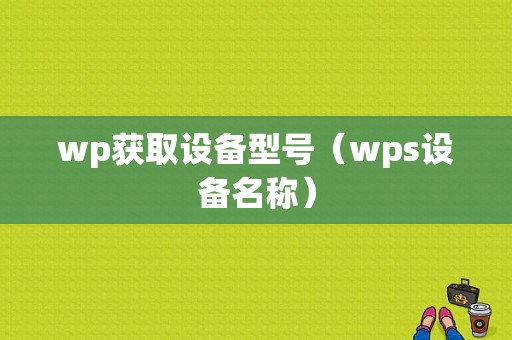 wp获取设备型号（wps设备名称）