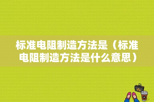 标准电阻制造方法是（标准电阻制造方法是什么意思）