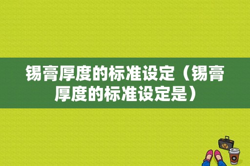 锡膏厚度的标准设定（锡膏厚度的标准设定是）