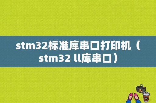 stm32标准库串口打印机（stm32 ll库串口）-图1