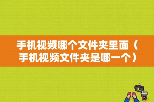 手机视频哪个文件夹里面（手机视频文件夹是哪一个）