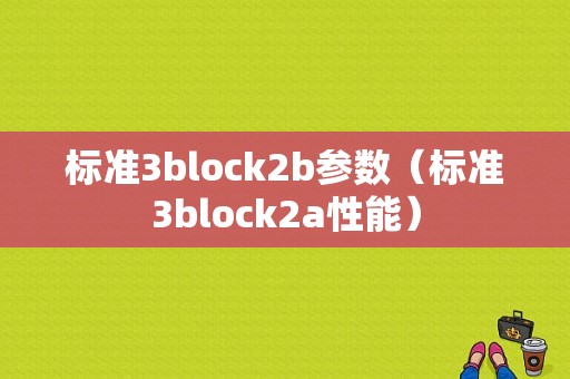 标准3block2b参数（标准3block2a性能）-图1