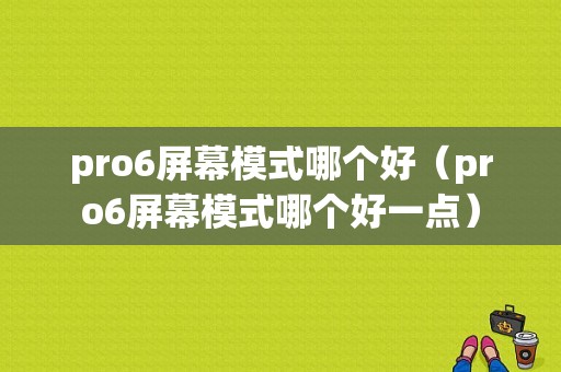 pro6屏幕模式哪个好（pro6屏幕模式哪个好一点）