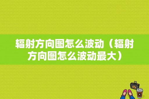 辐射方向图怎么波动（辐射方向图怎么波动最大）-图1