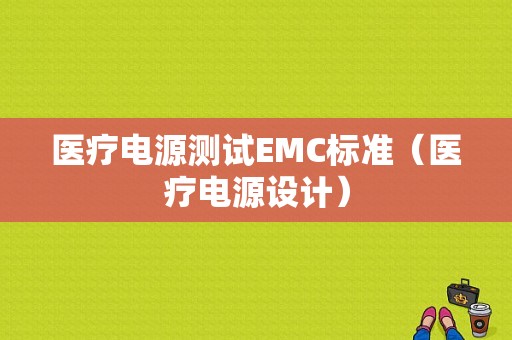 医疗电源测试EMC标准（医疗电源设计）