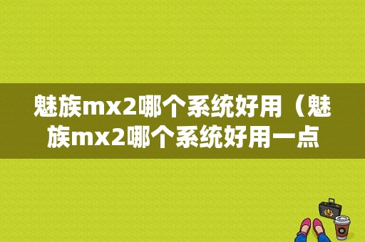 魅族mx2哪个系统好用（魅族mx2哪个系统好用一点）