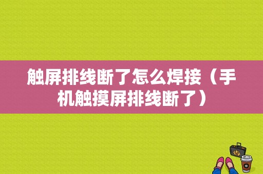 触屏排线断了怎么焊接（手机触摸屏排线断了）