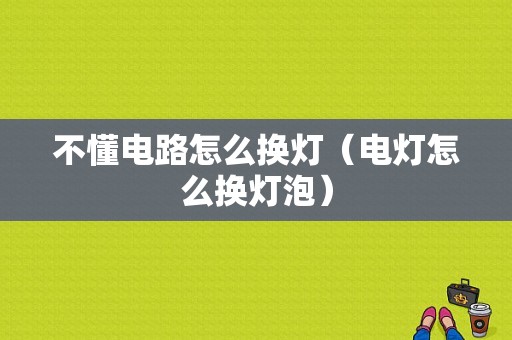 不懂电路怎么换灯（电灯怎么换灯泡）-图1