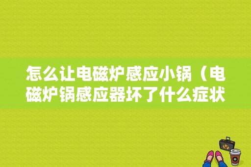 怎么让电磁炉感应小锅（电磁炉锅感应器坏了什么症状）