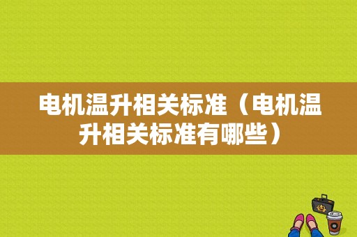 电机温升相关标准（电机温升相关标准有哪些）