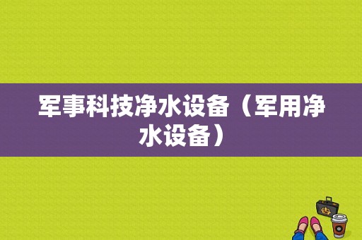 军事科技净水设备（军用净水设备）