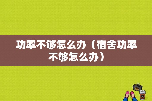 功率不够怎么办（宿舍功率不够怎么办）