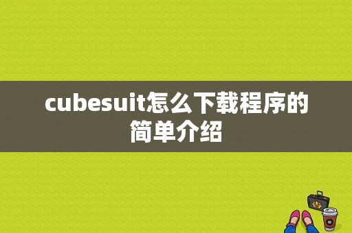 cubesuit怎么下载程序的简单介绍-图1