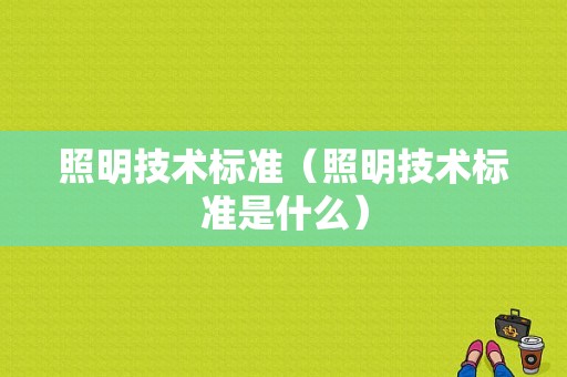 照明技术标准（照明技术标准是什么）