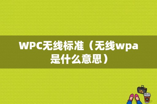 WPC无线标准（无线wpa是什么意思）