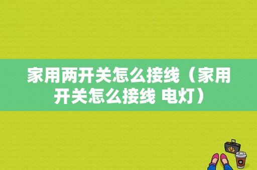 家用两开关怎么接线（家用开关怎么接线 电灯）