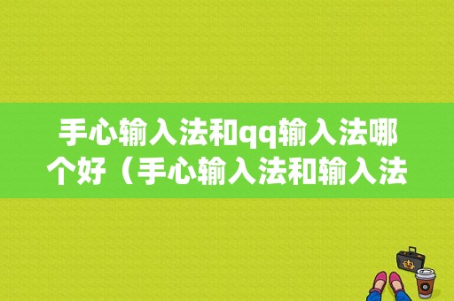 手心输入法和qq输入法哪个好（手心输入法和输入法哪个好用一点）