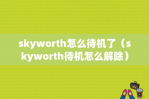 skyworth怎么待机了（skyworth待机怎么解除）