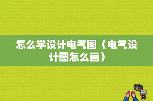 怎么学设计电气图（电气设计图怎么画）-图1