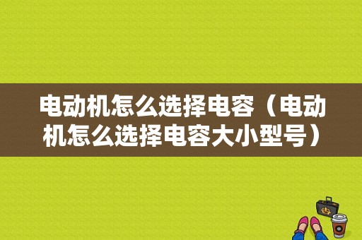 电动机怎么选择电容（电动机怎么选择电容大小型号）